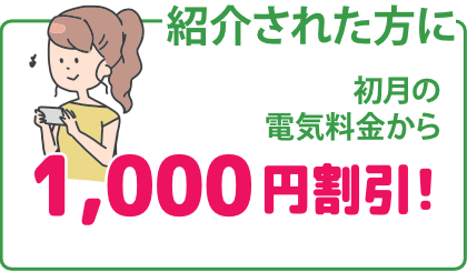 紹介された方に初月の電気料金から1,000円割引!