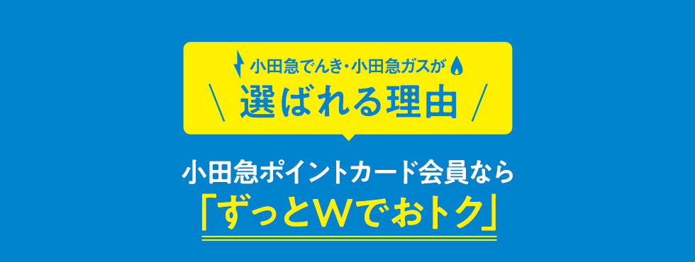 小田急でんき・小田急ガスが選ばれる理由 小田急ポイントカード会員なら「ずっとWでおトク」