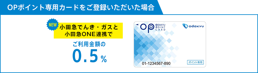 OPポイント専用カードをご登録いただいた場合：小田急でんき・ガスとONE連携でご利用金額の0.5％