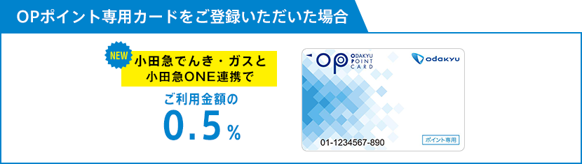 OPポイント専用カードをご登録いただいた場合：小田急でんき・ガスと小田急ONE連携でご利用金額の0.5％