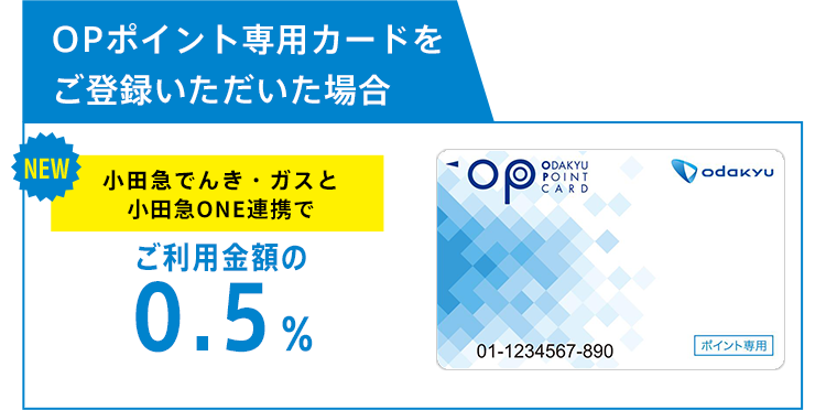 OPポイント専用カードをご登録いただいた場合：小田急でんき・ガスとONE連携でご利用金額の0.5％